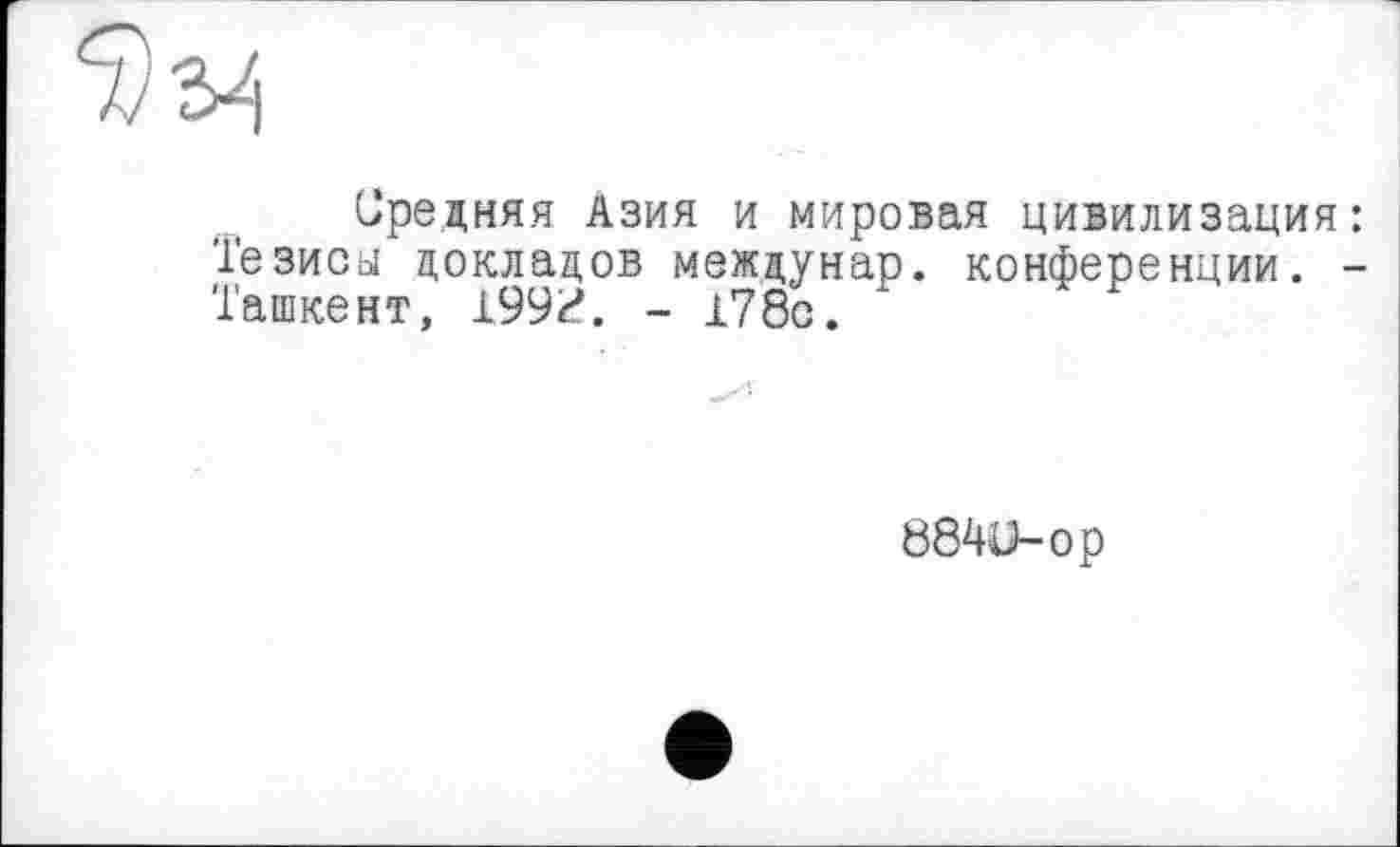 ﻿
Средняя Азия и мировая цивилизация: Тезиса докладов междунар. конференции. -Ташкент, 199^. - 178с.
884U-OP